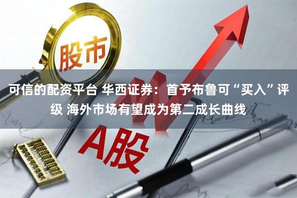 可信的配资平台 华西证券：首予布鲁可“买入”评级 海外市场有望成为第二成长曲线