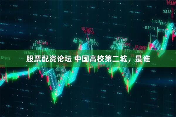 股票配资论坛 中国高校第二城，是谁