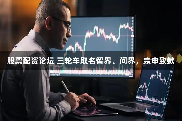 股票配资论坛 三轮车取名智界、问界，宗申致歉