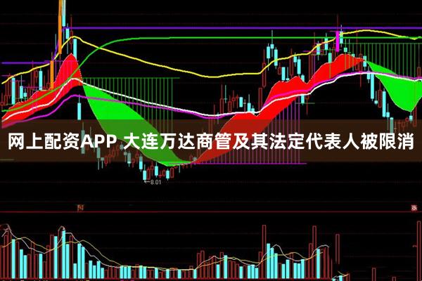 网上配资APP 大连万达商管及其法定代表人被限消