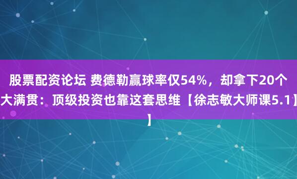 股票配资论坛 费德勒赢球率仅54%，却拿下20个大满贯：顶级投资也靠这套思维【徐志敏大师课5.1】