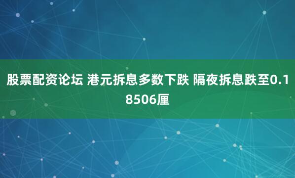 股票配资论坛 港元拆息多数下跌 隔夜拆息跌至0.18506厘