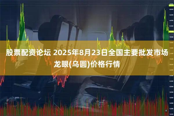 股票配资论坛 2025年8月23日全国主要批发市场龙眼(乌圆)价格行情