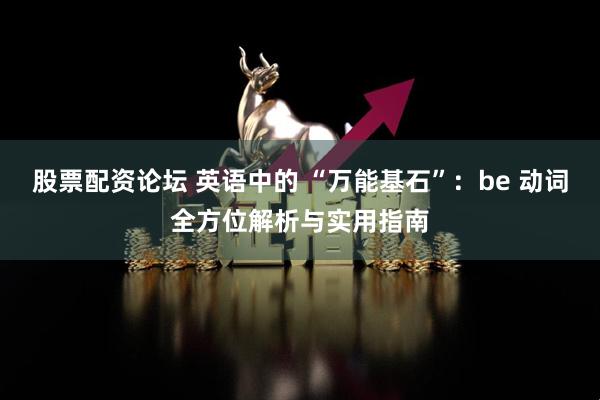 股票配资论坛 英语中的 “万能基石”：be 动词全方位解析与实用指南