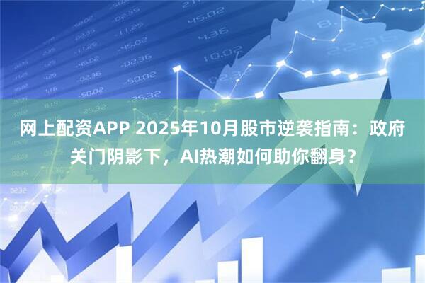 网上配资APP 2025年10月股市逆袭指南：政府关门阴影下，AI热潮如何助你翻身？
