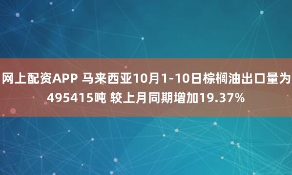 网上配资APP 马来西亚10月1-10日棕榈油出口量为495415吨 较上月同期增加19.37%