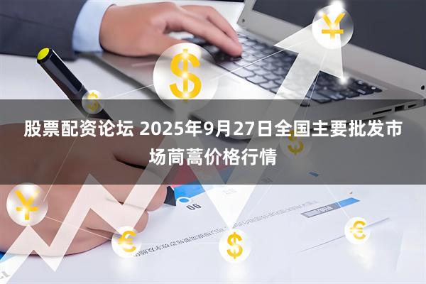 股票配资论坛 2025年9月27日全国主要批发市场茼蒿价格行情
