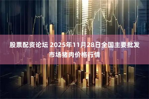 股票配资论坛 2025年11月28日全国主要批发市场猪肉价格行情