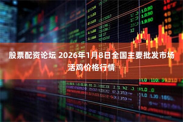 股票配资论坛 2026年1月8日全国主要批发市场活鸡价格行情