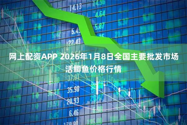 网上配资APP 2026年1月8日全国主要批发市场活鲫鱼价格行情