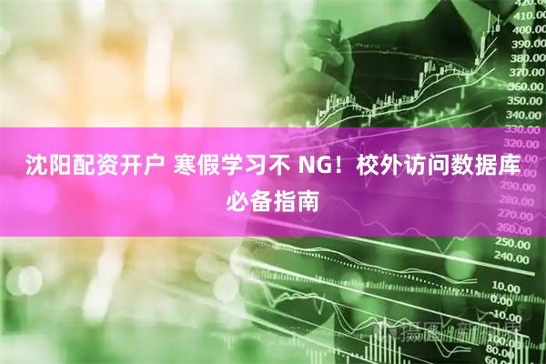 沈阳配资开户 寒假学习不 NG！校外访问数据库必备指南